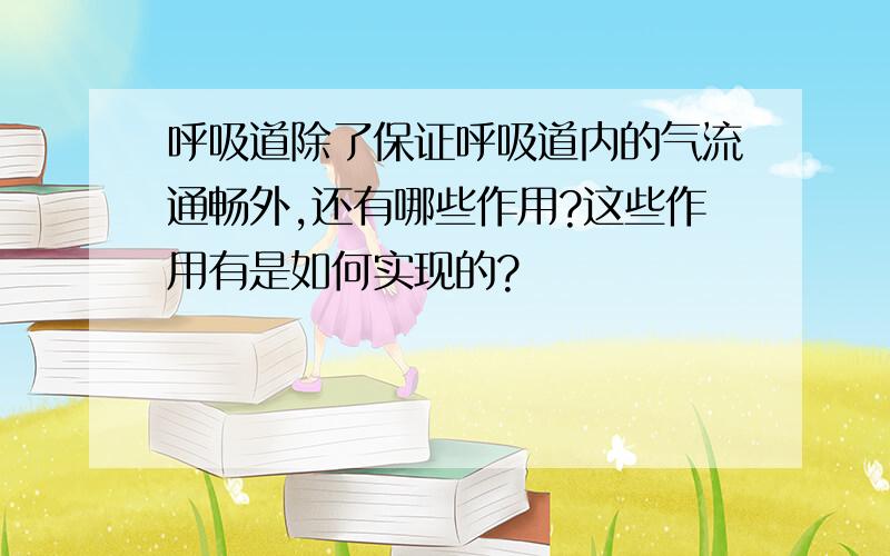 呼吸道除了保证呼吸道内的气流通畅外,还有哪些作用?这些作用有是如何实现的?