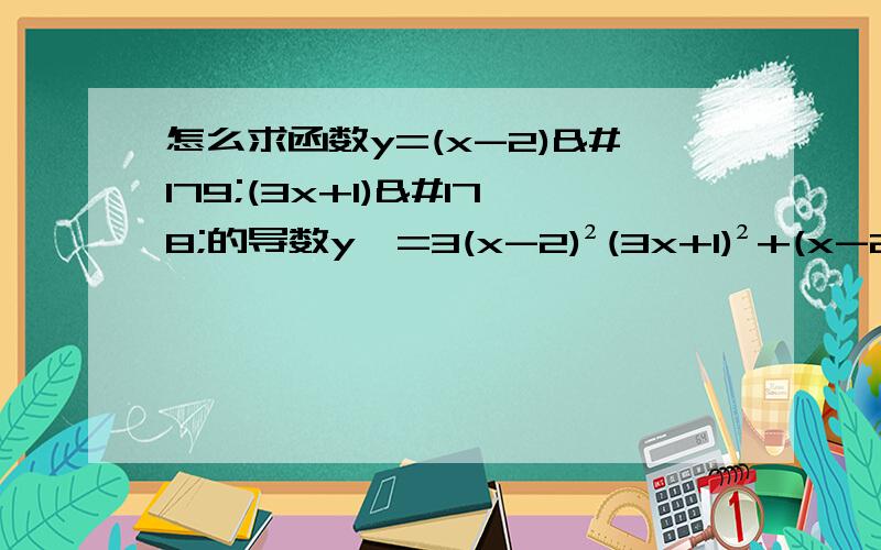 怎么求函数y=(x-2)³(3x+1)²的导数y'=3(x-2)²(3x+1)²+(x-2)³×2(3x+1)×3 y'=3(3x+1)(x-2)²(3x+1)+6(x-2)(x-2)²(3x+1) y'=(9x+3+6x-12)(x-2)²(3x+1) y'=3(5x-3)(3x+1)(x-2)²y'=3(x-2)²(3x+1)²+(x-2)