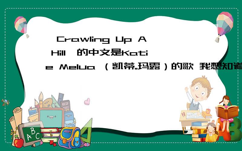 《Crawling Up A Hill》的中文是Katie Melua （凯蒂。玛露）的歌 我想知道这首歌的中文名