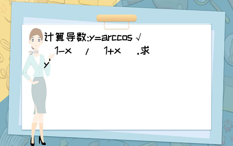 计算导数:y=arccos√(1-x)/(1+x) .求y'