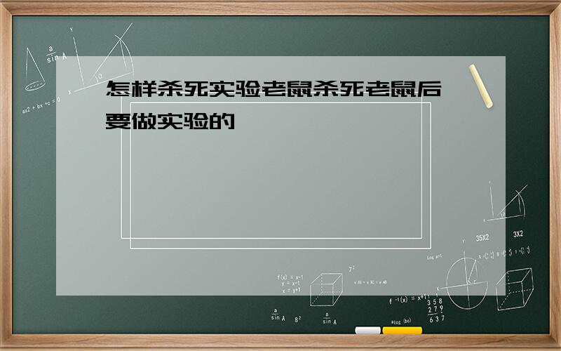 怎样杀死实验老鼠杀死老鼠后,要做实验的