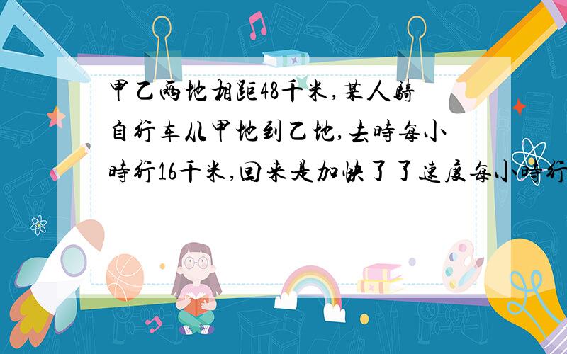 甲乙两地相距48千米,某人骑自行车从甲地到乙地,去时每小时行16千米,回来是加快了了速度每小时行24千米,他往返一次平均每小时行多少千米?