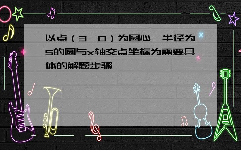 以点（3,0）为圆心,半径为5的圆与x轴交点坐标为需要具体的解题步骤