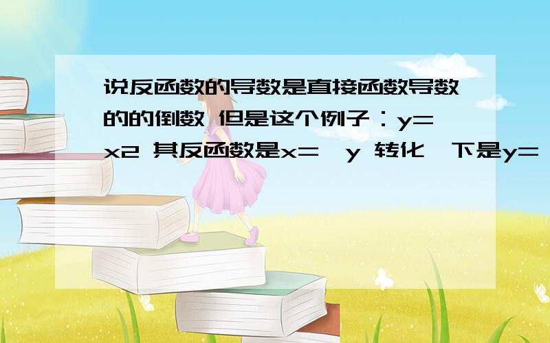 说反函数的导数是直接函数导数的的倒数 但是这个例子：y=x2 其反函数是x=√y 转化一下是y=√x,其导数是y=1