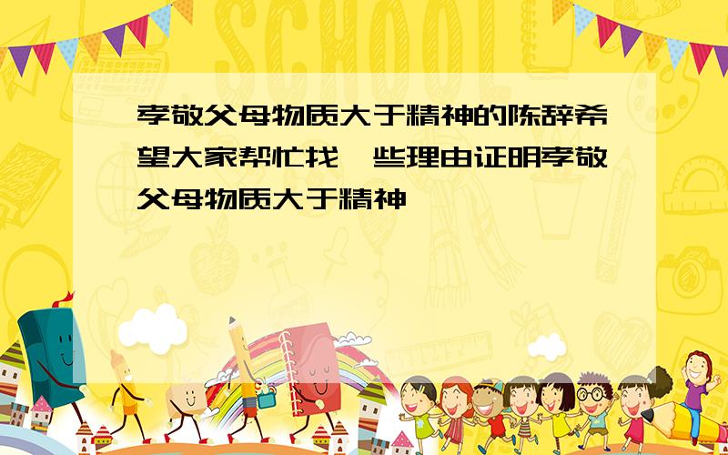 孝敬父母物质大于精神的陈辞希望大家帮忙找一些理由证明孝敬父母物质大于精神