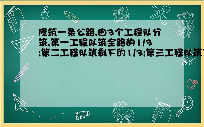 修筑一条公路,由3个工程队分筑,第一工程队筑全路的1/3;第二工程队筑剩下的1/3;第三工程队筑了20千米把全部