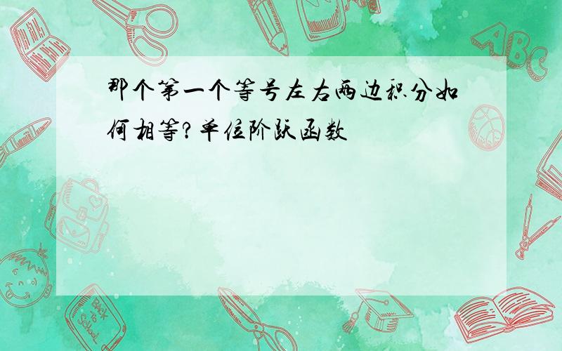 那个第一个等号左右两边积分如何相等?单位阶跃函数