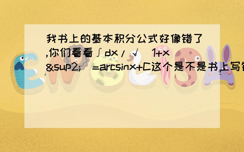 我书上的基本积分公式好像错了,你们看看∫dx/√(1+x²)=arcsinx+C这个是不是书上写错了?