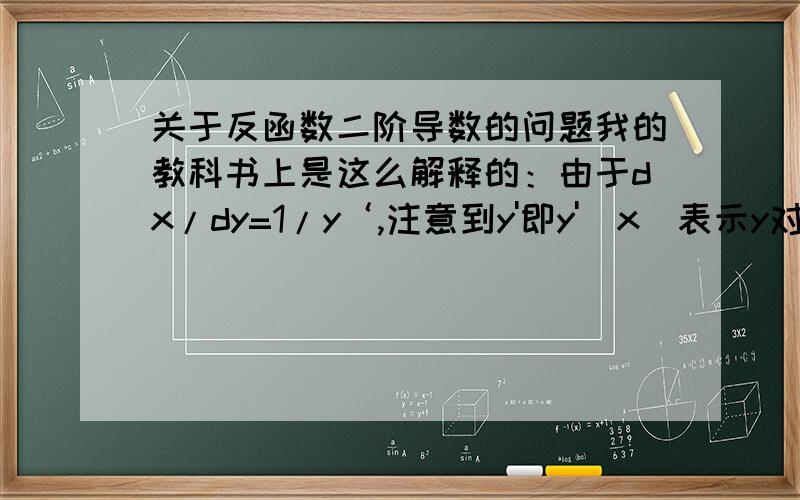 关于反函数二阶导数的问题我的教科书上是这么解释的：由于dx/dy=1/y‘,注意到y'即y'(x)表示y对x的导数,它是关于x的函数.因此在求(dx)^2/d(y^2)时应把x看作中间变量,由复合函数求导法则,可得：(d