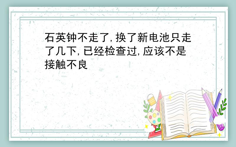 石英钟不走了,换了新电池只走了几下,已经检查过,应该不是接触不良