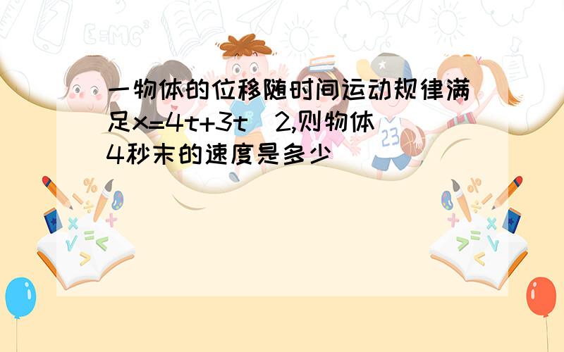 一物体的位移随时间运动规律满足x=4t+3t^2,则物体4秒末的速度是多少