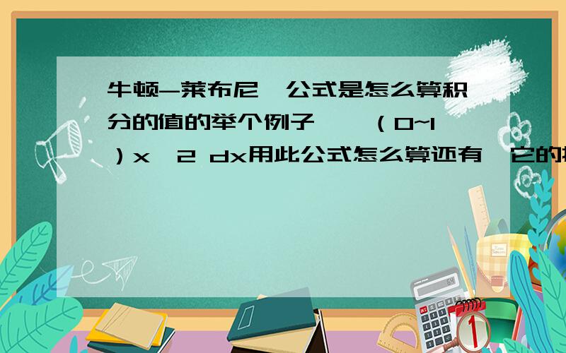 牛顿-莱布尼茨公式是怎么算积分的值的举个例子,∫（0~1）x^2 dx用此公式怎么算还有,它的推理过程