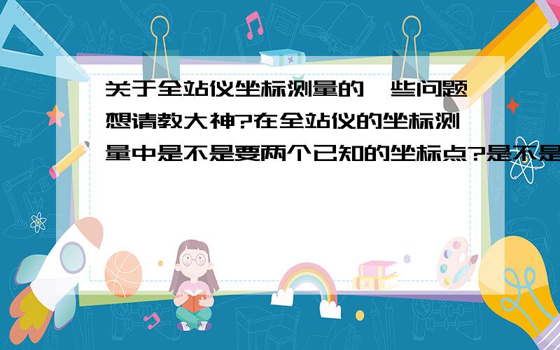 关于全站仪坐标测量的一些问题想请教大神?在全站仪的坐标测量中是不是要两个已知的坐标点?是不是任意一个点都可以作为测站点?、 测站点转向后视点 是顺时针还是逆时针?