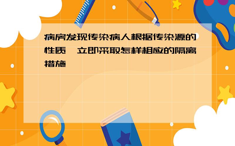 病房发现传染病人根据传染源的性质,立即采取怎样相应的隔离措施