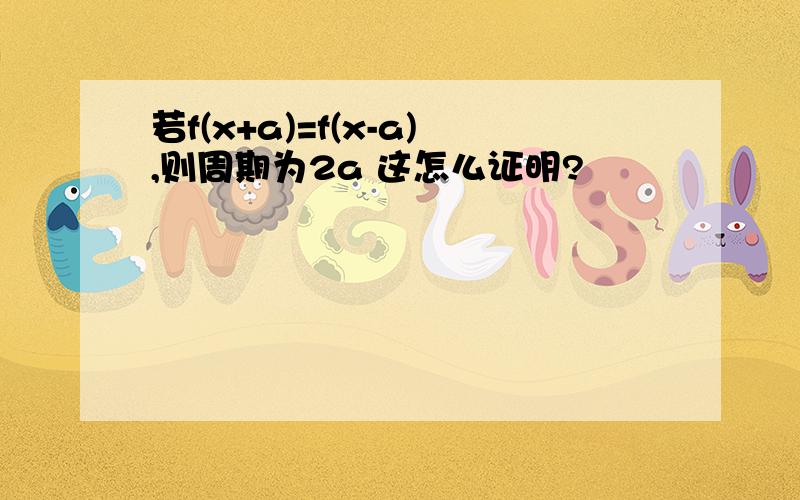 若f(x+a)=f(x-a),则周期为2a 这怎么证明?