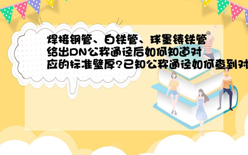 焊接钢管、白铁管、球墨铸铁管给出DN公称通径后如何知道对应的标准壁厚?已知公称通径如何查到对应标准壁厚?