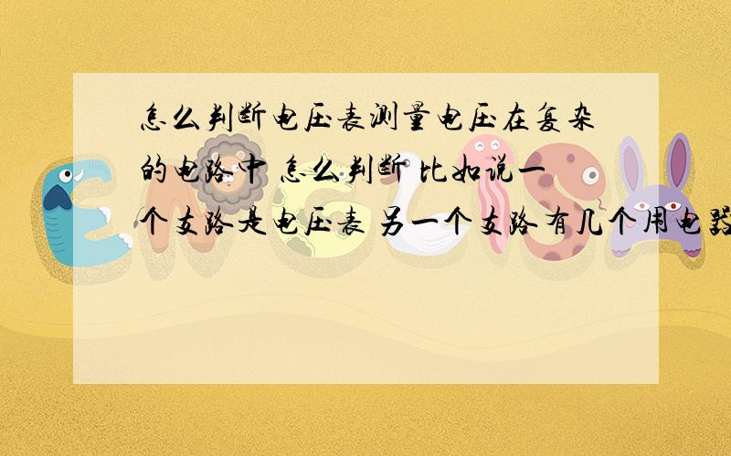 怎么判断电压表测量电压在复杂的电路中 怎么判断 比如说一个支路是电压表 另一个支路有几个用电器 测得是什么 跟开关有关系么?