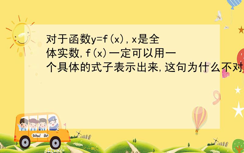 对于函数y=f(x),x是全体实数,f(x)一定可以用一个具体的式子表示出来,这句为什么不对(分段函数也符合吧)