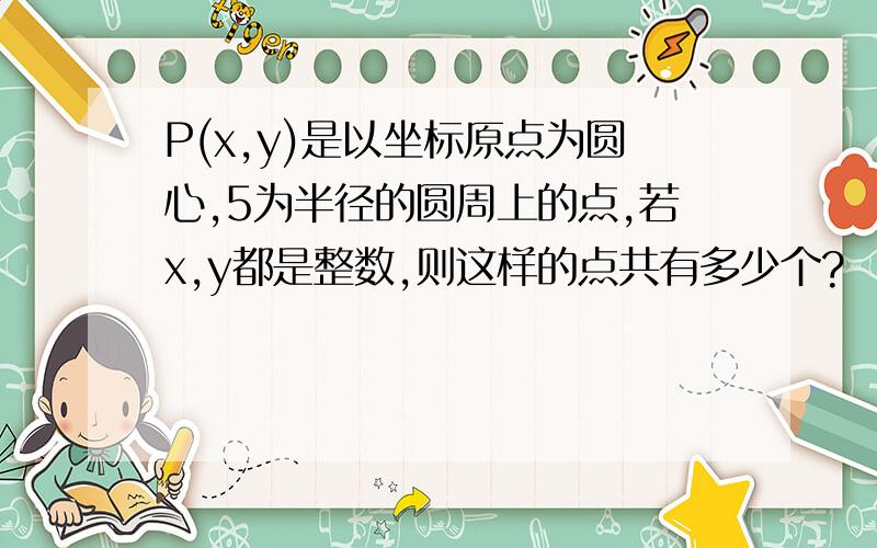 P(x,y)是以坐标原点为圆心,5为半径的圆周上的点,若x,y都是整数,则这样的点共有多少个?