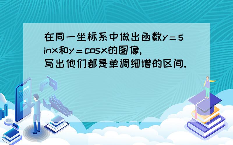 在同一坐标系中做出函数y＝sinx和y＝cosx的图像,写出他们都是单调细增的区间.