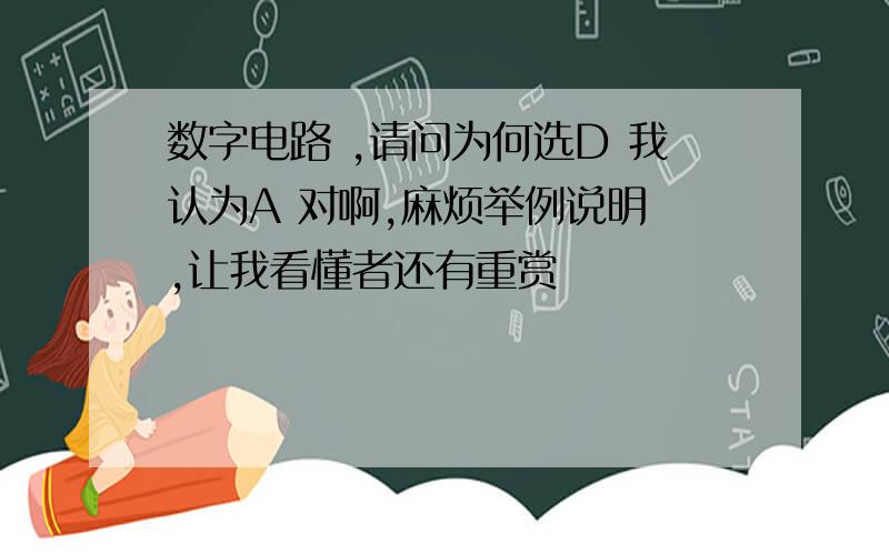 数字电路 ,请问为何选D 我认为A 对啊,麻烦举例说明 ,让我看懂者还有重赏