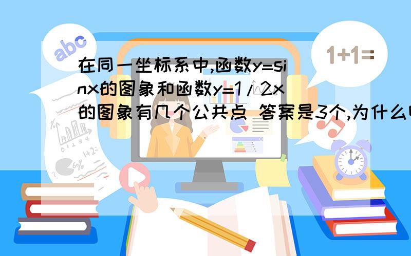 在同一坐标系中,函数y=sinx的图象和函数y=1/2x的图象有几个公共点 答案是3个,为什么啊