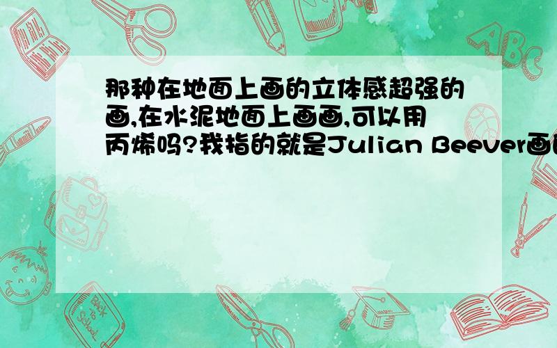 那种在地面上画的立体感超强的画,在水泥地面上画画,可以用丙烯吗?我指的就是Julian Beever画的那种街头立体画,他用的是彩色蜡笔,用丙烯行吗.谢谢!