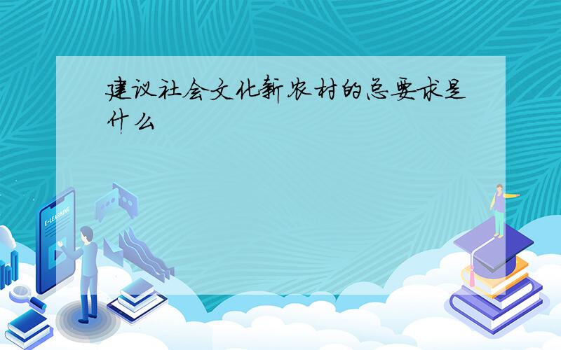 建议社会文化新农村的总要求是什么