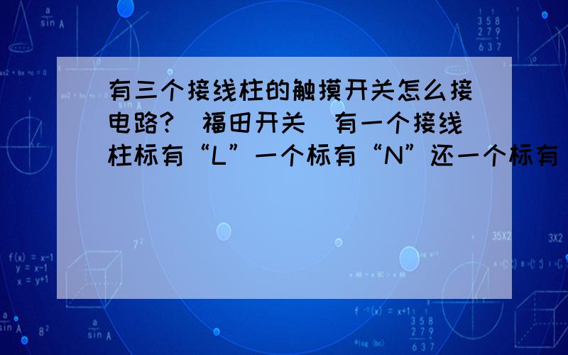 有三个接线柱的触摸开关怎么接电路?(福田开关）有一个接线柱标有“L”一个标有“N”还一个标有“A”