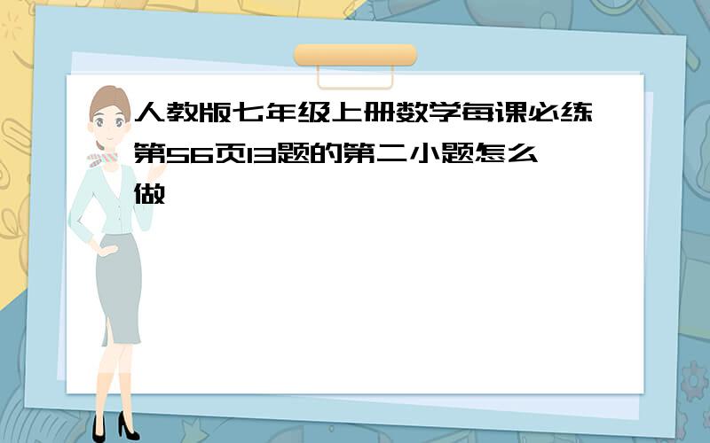 人教版七年级上册数学每课必练第56页13题的第二小题怎么做