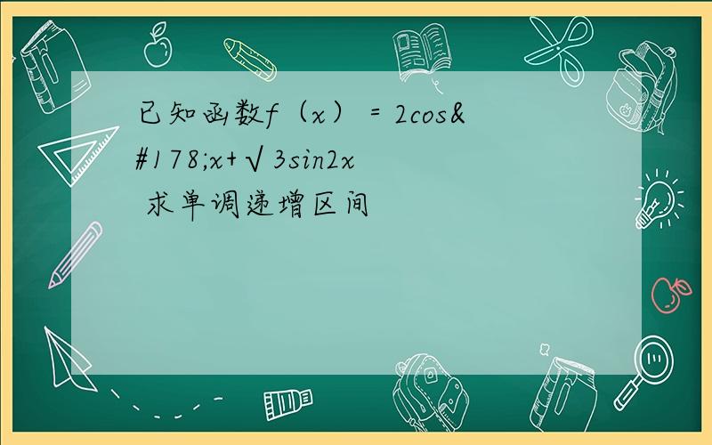 已知函数f（x）＝2cos²x+√3sin2x 求单调递增区间