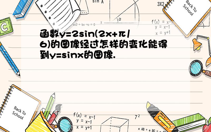 函数y=2sin(2x+π/6)的图像经过怎样的变化能得到y=sinx的图像.