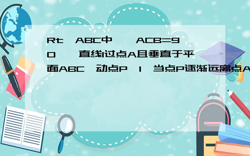 Rt△ABC中,∠ACB=90°,直线l过点A且垂直于平面ABC,动点P∈l,当点P逐渐远离点A时,∠PCB的大小 （ ）．变大 ．变小 ．不变?