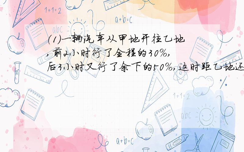 （1）一辆汽车从甲地开往乙地,前2小时行了全程的30%,后3小时又行了余下的50%,这时距乙地还有70千米.甲乙两地相距多少千米?（2）实验学校四五六年级共有学生927人,其中五年级人数比四年级