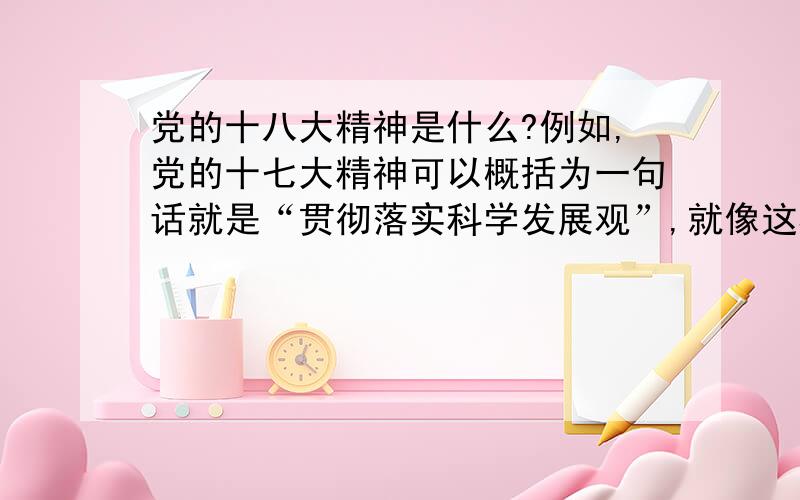 党的十八大精神是什么?例如,党的十七大精神可以概括为一句话就是“贯彻落实科学发展观”,就像这样!党的十八大精神是什么（用最少的字数来概括,不要一段话,最好几个字就行）