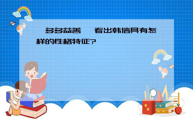 《多多益善》 看出韩信具有怎样的性格特征?