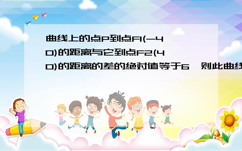 曲线上的点P到点F1(-4,0)的距离与它到点F2(4,0)的距离的差的绝对值等于6,则此曲线的方程为?