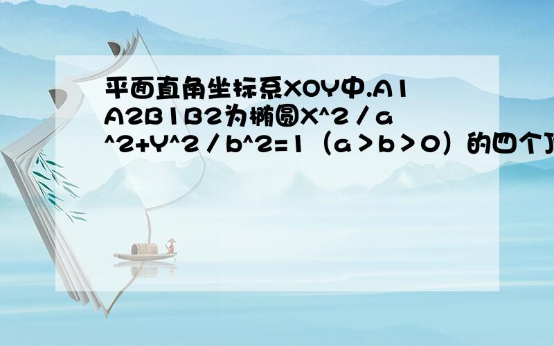 平面直角坐标系XOY中.A1A2B1B2为椭圆X^2／a^2+Y^2／b^2=1（a＞b＞0）的四个顶...平面直角坐标系XOY中.A1A2B1B2为椭圆X^2／a^2+Y^2／b^2=1（a＞b＞0）的四个顶点.F为右焦点.直线A1B1与直线A2B2相交于点T.线段