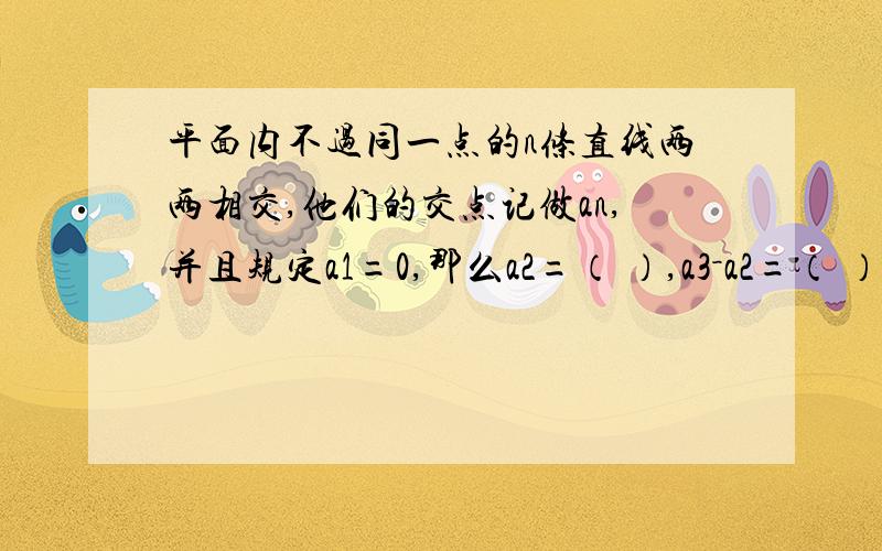 平面内不过同一点的n条直线两两相交,他们的交点记做an,并且规定a1=0,那么a2=（ ）,a3－a2=（ ）要的是解题思路!