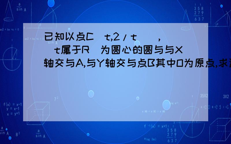 已知以点C（t,2/t)),(t属于R）为圆心的圆与与X轴交与A,与Y轴交与点B其中O为原点,求证三角形OAB面积为定值