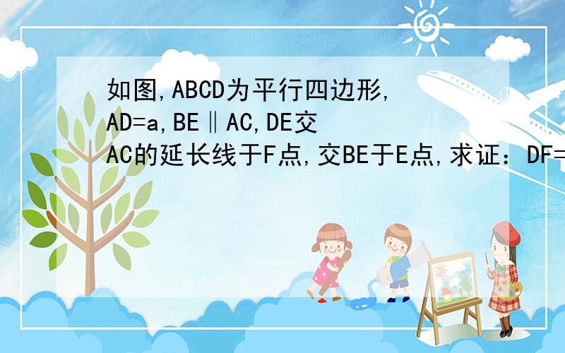 如图,ABCD为平行四边形,AD=a,BE‖AC,DE交AC的延长线于F点,交BE于E点,求证：DF=EF