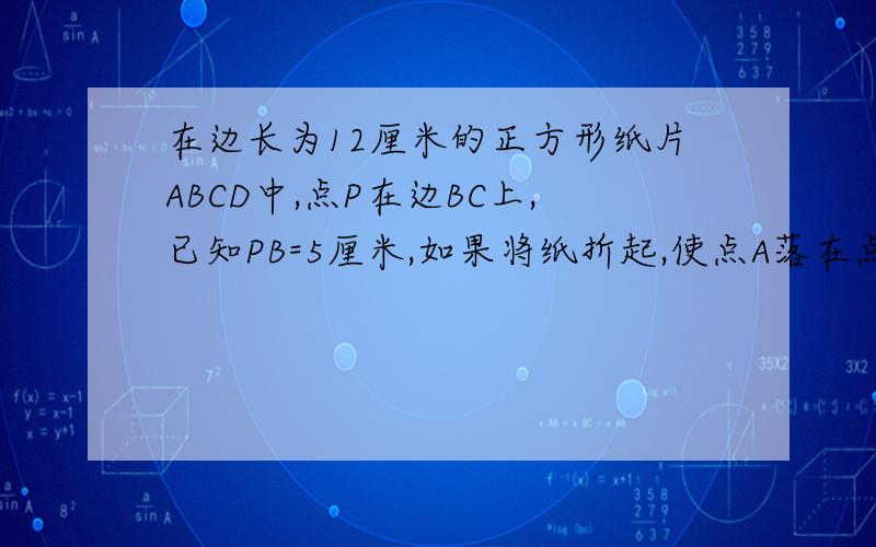 在边长为12厘米的正方形纸片ABCD中,点P在边BC上,已知PB=5厘米,如果将纸折起,使点A落在点P上,求折痕MN怎样证△ABP≌△NQM