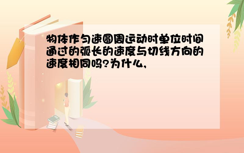 物体作匀速圆周运动时单位时间通过的弧长的速度与切线方向的速度相同吗?为什么,