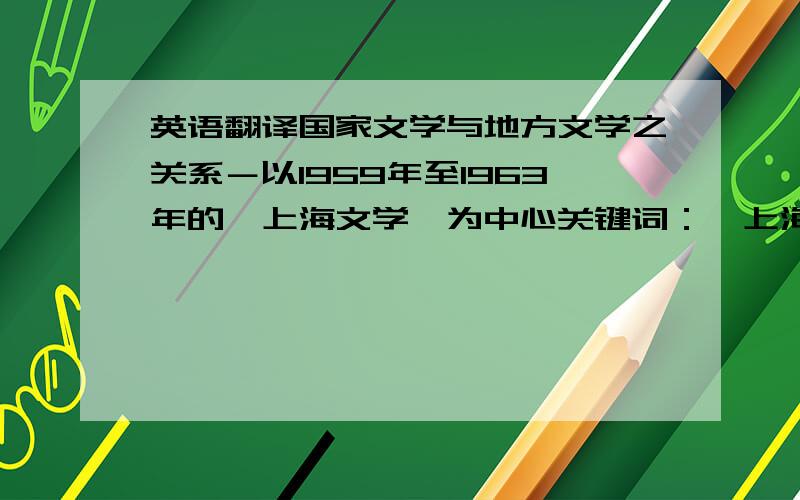 英语翻译国家文学与地方文学之关系－以1959年至1963年的《上海文学》为中心关键词：《上海文学》 《人民文学》 地方文学 国家文学