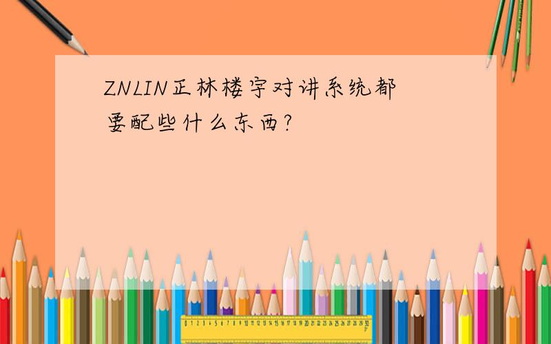 ZNLIN正林楼宇对讲系统都要配些什么东西?