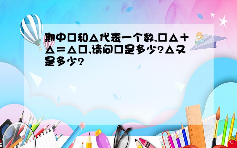 期中□和△代表一个数,□△＋△＝△□,请问□是多少?△又是多少?