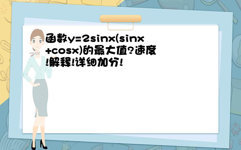 函数y=2sinx(sinx+cosx)的最大值?速度 !解释!详细加分!