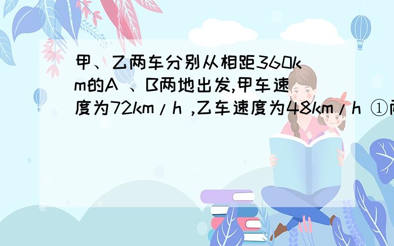 甲、乙两车分别从相距360km的A 、B两地出发,甲车速度为72km/h ,乙车速度为48km/h ①两车同时出发,同相而行（乙车在前甲车在后）若设xh相遇,可列方程______ 解方程得_____