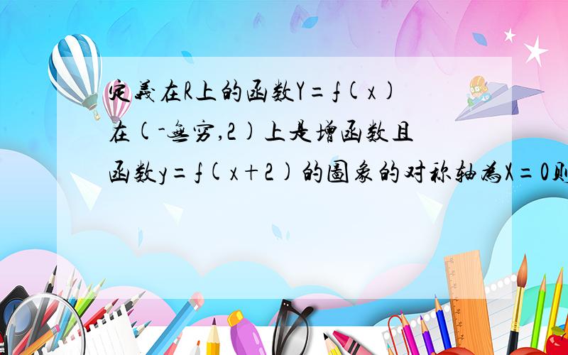 定义在R上的函数Y=f(x)在(-无穷,2)上是增函数且函数y=f(x+2)的图象的对称轴为X=0则f(-1)和f(3)的大小请将步骤写明白一点,