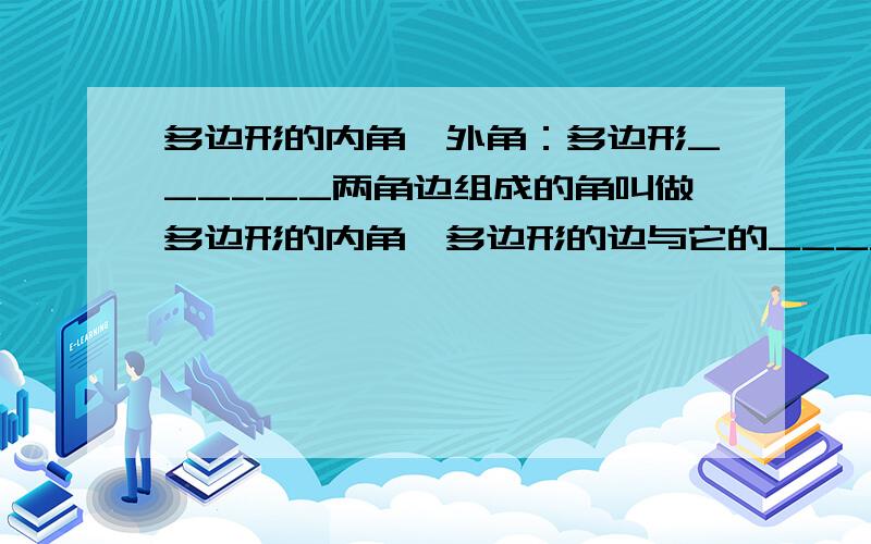 多边形的内角、外角：多边形______两角边组成的角叫做多边形的内角,多边形的边与它的_____组成的角叫做多边形的外角.